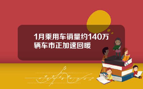 1月乘用车销量约140万辆车市正加速回暖