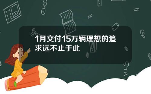 1月交付15万辆理想的追求远不止于此