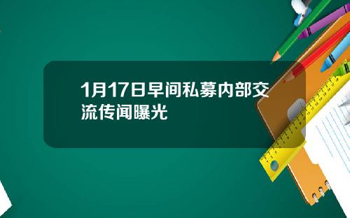1月17日早间私募内部交流传闻曝光