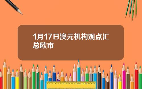 1月17日澳元机构观点汇总欧市