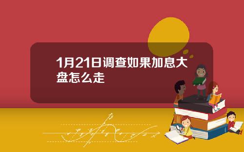 1月21日调查如果加息大盘怎么走