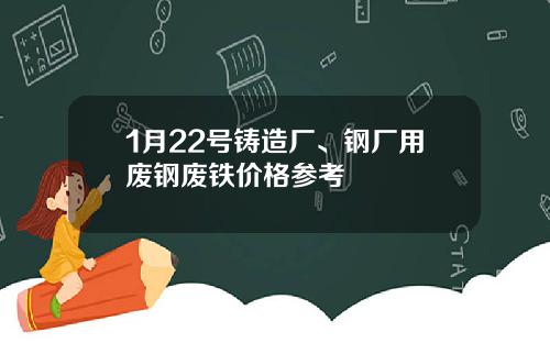 1月22号铸造厂、钢厂用废钢废铁价格参考