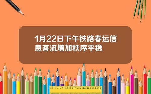 1月22日下午铁路春运信息客流增加秩序平稳