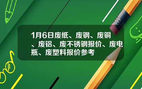 1月6日废纸、废钢、废铜、废铝、废不锈钢报价、废电瓶、废塑料报价参考