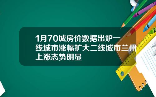1月70城房价数据出炉一线城市涨幅扩大二线城市兰州上涨态势明显