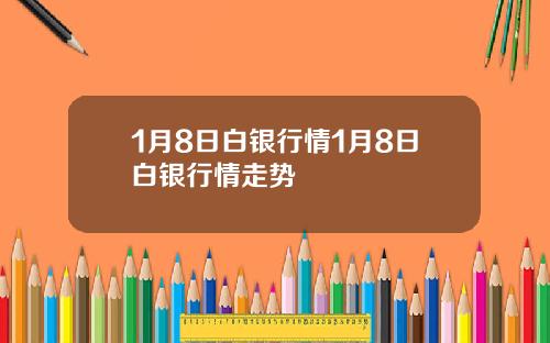 1月8日白银行情1月8日白银行情走势