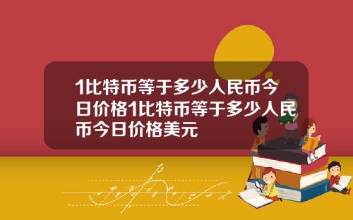 1比特币等于多少人民币今日价格1比特币等于多少人民币今日价格美元