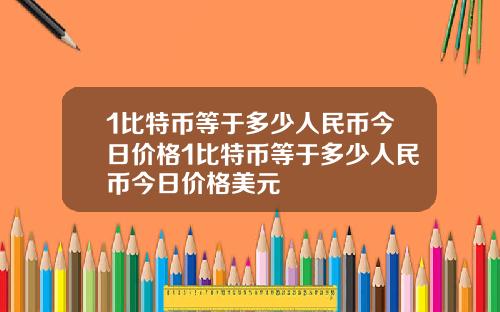 1比特币等于多少人民币今日价格1比特币等于多少人民币今日价格美元