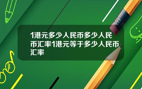 1港元多少人民币多少人民币汇率1港元等于多少人民币汇率