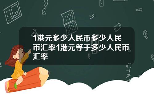 1港元多少人民币多少人民币汇率1港元等于多少人民币汇率