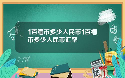 1百缅币多少人民币1百缅币多少人民币汇率
