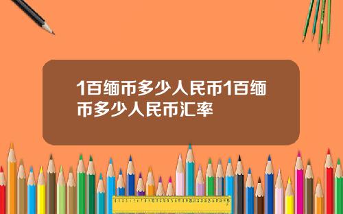 1百缅币多少人民币1百缅币多少人民币汇率