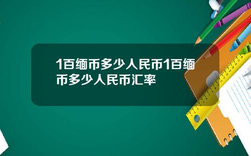 1百缅币多少人民币1百缅币多少人民币汇率