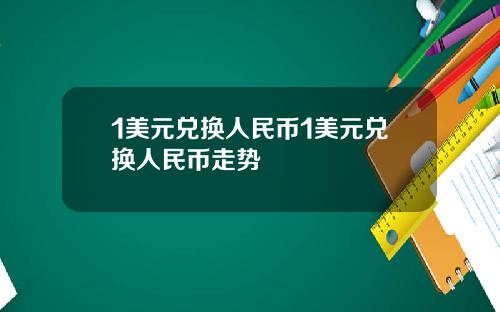 1美元兑换人民币1美元兑换人民币走势