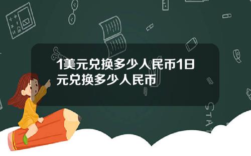 1美元兑换多少人民币1日元兑换多少人民币