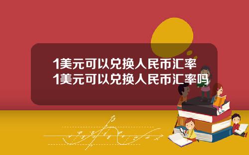 1美元可以兑换人民币汇率1美元可以兑换人民币汇率吗