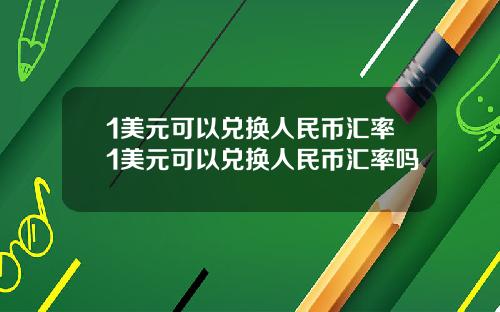 1美元可以兑换人民币汇率1美元可以兑换人民币汇率吗