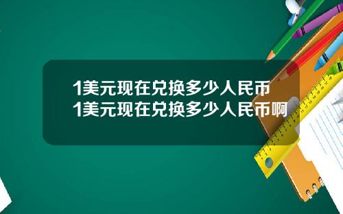 1美元现在兑换多少人民币1美元现在兑换多少人民币啊