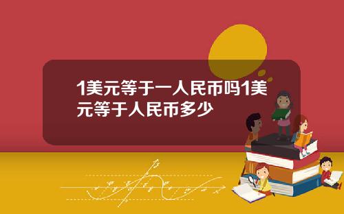 1美元等于一人民币吗1美元等于人民币多少