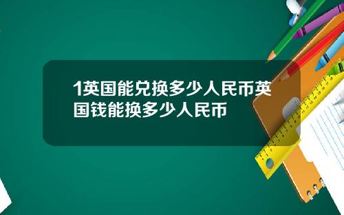 1英国能兑换多少人民币英国钱能换多少人民币