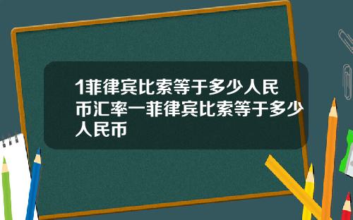 1菲律宾比索等于多少人民币汇率一菲律宾比索等于多少人民币