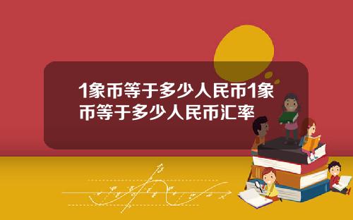 1象币等于多少人民币1象币等于多少人民币汇率