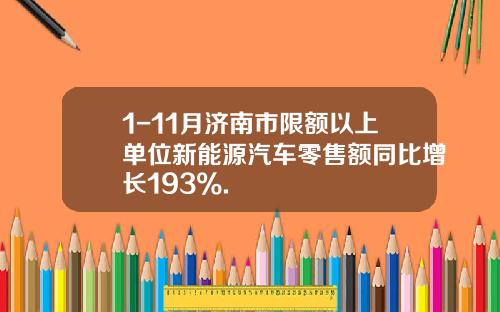 1-11月济南市限额以上单位新能源汽车零售额同比增长193%.