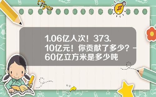 1.06亿人次！373.10亿元！你贡献了多少？-60亿立方米是多少吨