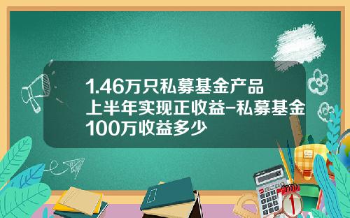 1.46万只私募基金产品上半年实现正收益-私募基金100万收益多少