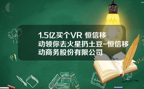 1.5亿买个VR+恒信移动领你去火星扔土豆-恒信移动商务股份有限公司