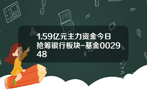 1.59亿元主力资金今日抢筹银行板块-基金002948