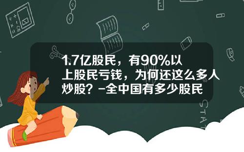 1.7亿股民，有90％以上股民亏钱，为何还这么多人炒股？-全中国有多少股民