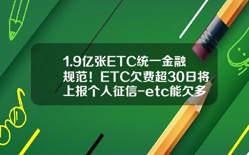 1.9亿张ETC统一金融规范！ETC欠费超30日将上报个人征信-etc能欠多少钱