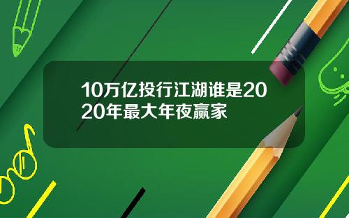 10万亿投行江湖谁是2020年最大年夜赢家