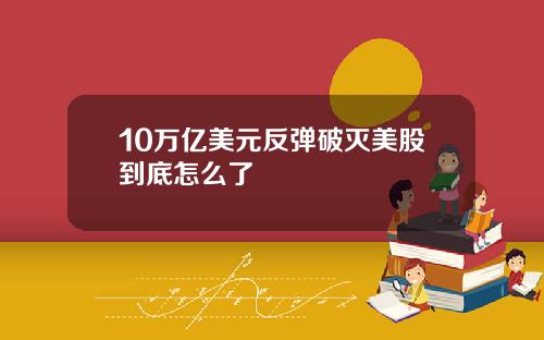 10万亿美元反弹破灭美股到底怎么了