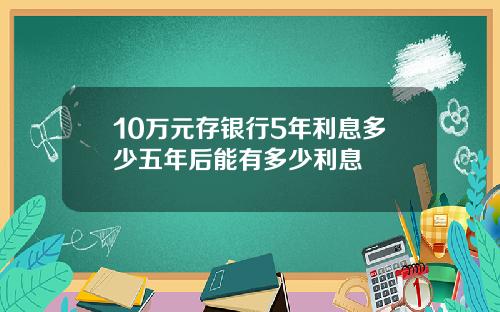10万元存银行5年利息多少五年后能有多少利息