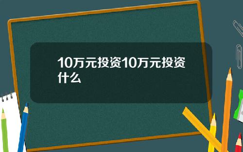 10万元投资10万元投资什么