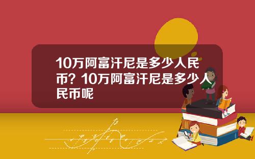 10万阿富汗尼是多少人民币？10万阿富汗尼是多少人民币呢