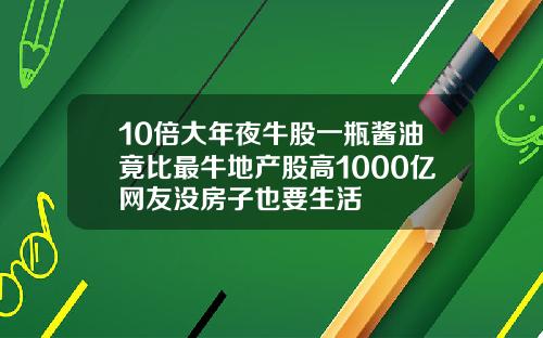 10倍大年夜牛股一瓶酱油竟比最牛地产股高1000亿网友没房子也要生活