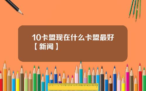 10卡盟现在什么卡盟最好【新闻】