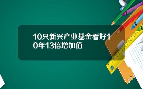 10只新兴产业基金看好10年13倍增加值