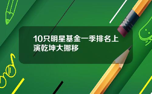 10只明星基金一季排名上演乾坤大挪移