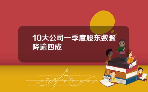 10大公司一季度股东数骤降逾四成