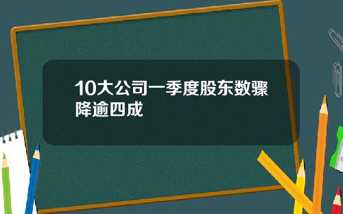 10大公司一季度股东数骤降逾四成