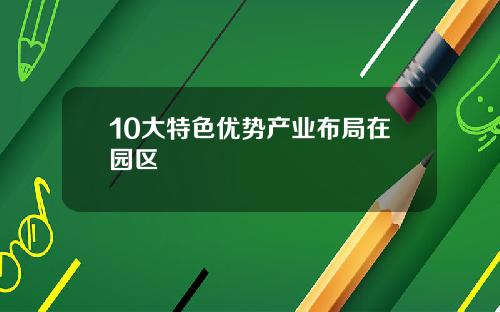 10大特色优势产业布局在园区