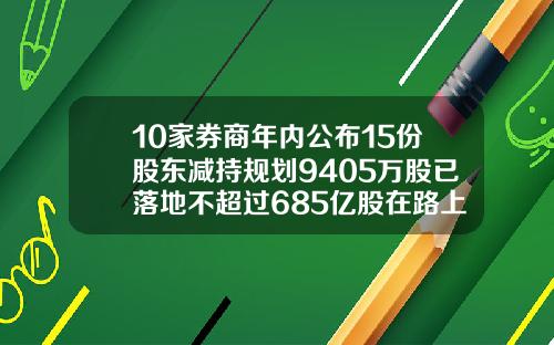 10家券商年内公布15份股东减持规划9405万股已落地不超过685亿股在路上