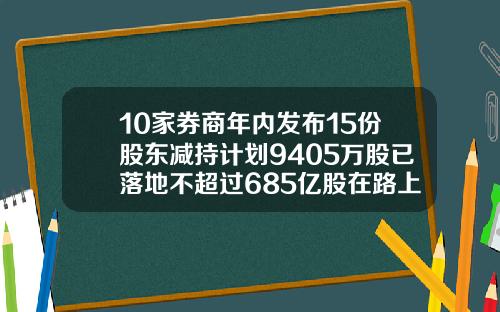 10家券商年内发布15份股东减持计划9405万股已落地不超过685亿股在路上