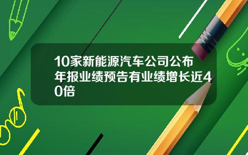 10家新能源汽车公司公布年报业绩预告有业绩增长近40倍