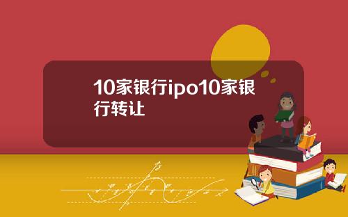 10家银行ipo10家银行转让