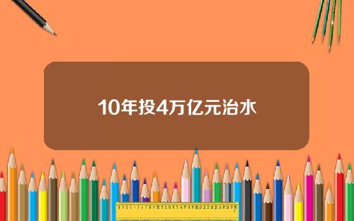 10年投4万亿元治水